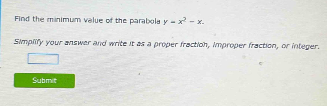 find the minimum value of the parabola y = x² - x. simplify your answer and write it as a proper fraction, improper fraction, or integer.