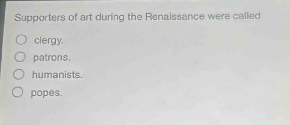 supporters of art during the renaissance were called\nclergy.\npatrons.\nhumanists.\npopes.