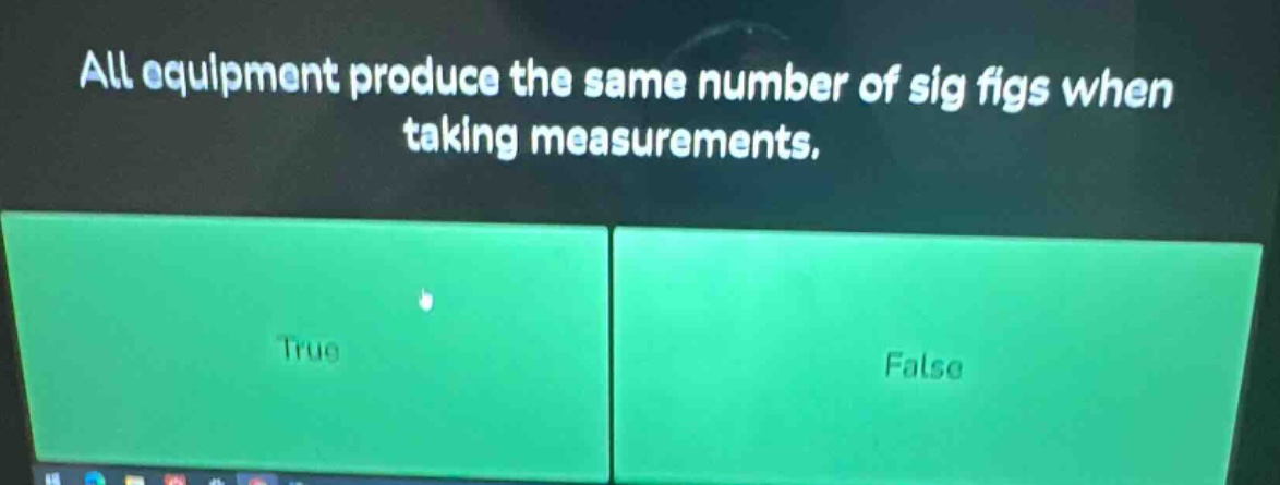 all equipment produce the same number of sig figs when taking measurements. true false