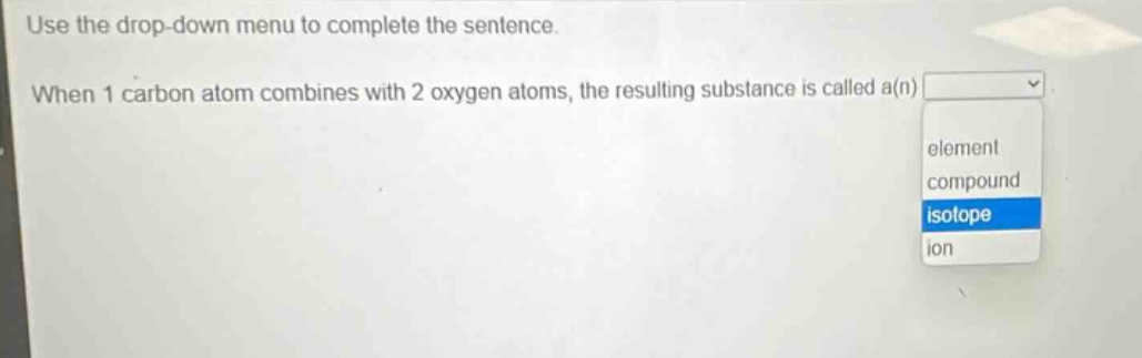 use the drop - down menu to complete the sentence. when 1 carbon atom combines with 2 oxygen atoms, the resulting substance is called a(n)