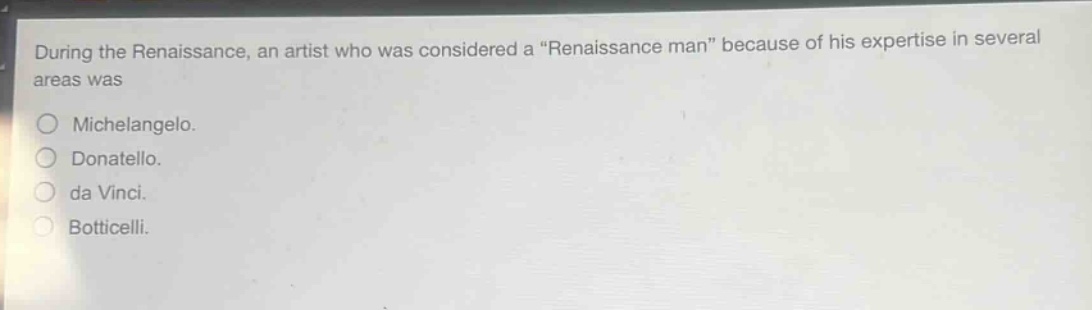 during the renaissance, an artist who was considered a “renaissance man” because of his expertise in several areas was\no michelangelo.\no donatello.\no da vinci.\no botticelli.