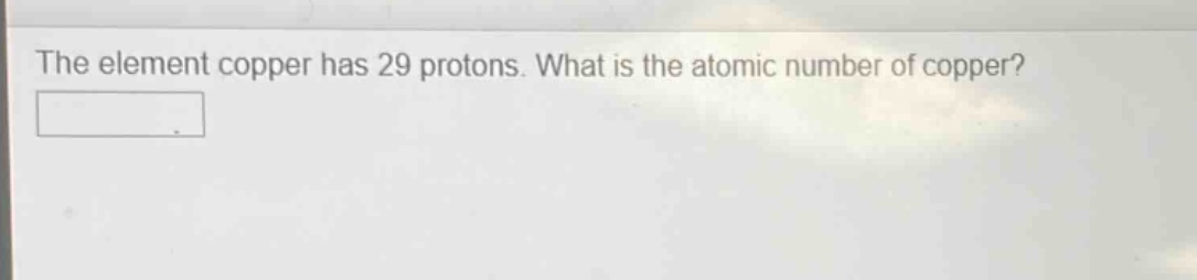 the element copper has 29 protons. what is the atomic number of copper?