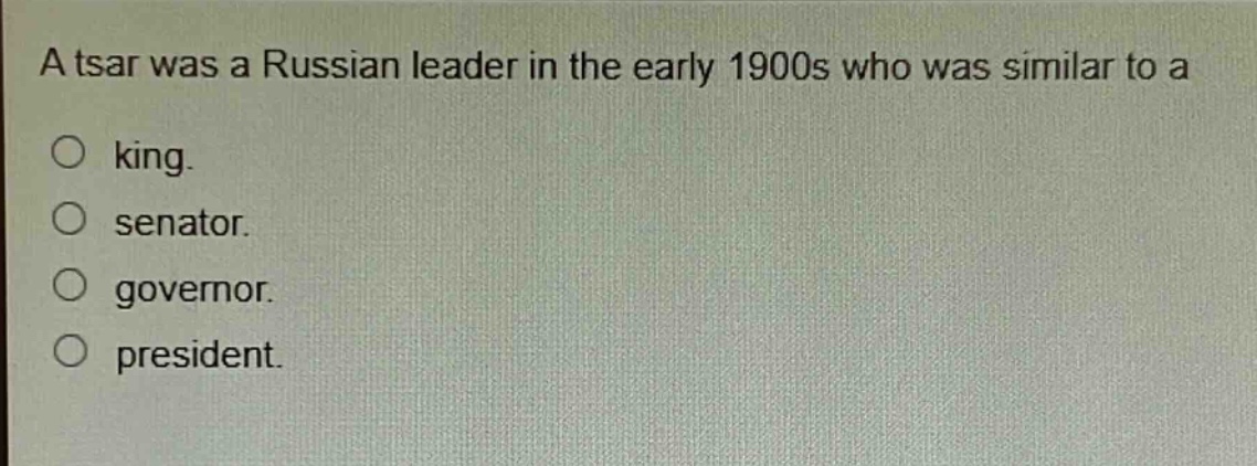 a tsar was a russian leader in the early 1900s who was similar to a\nking.\nsenator.\ngovernor.\npresident.