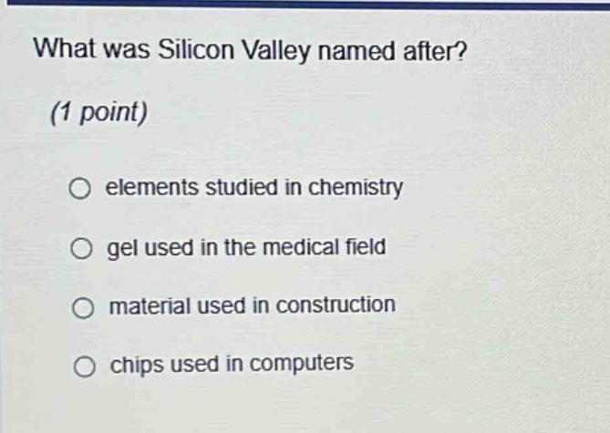 what was silicon valley named after? (1 point) elements studied in chemistry gel used in the medical field material used in construction chips used in computers