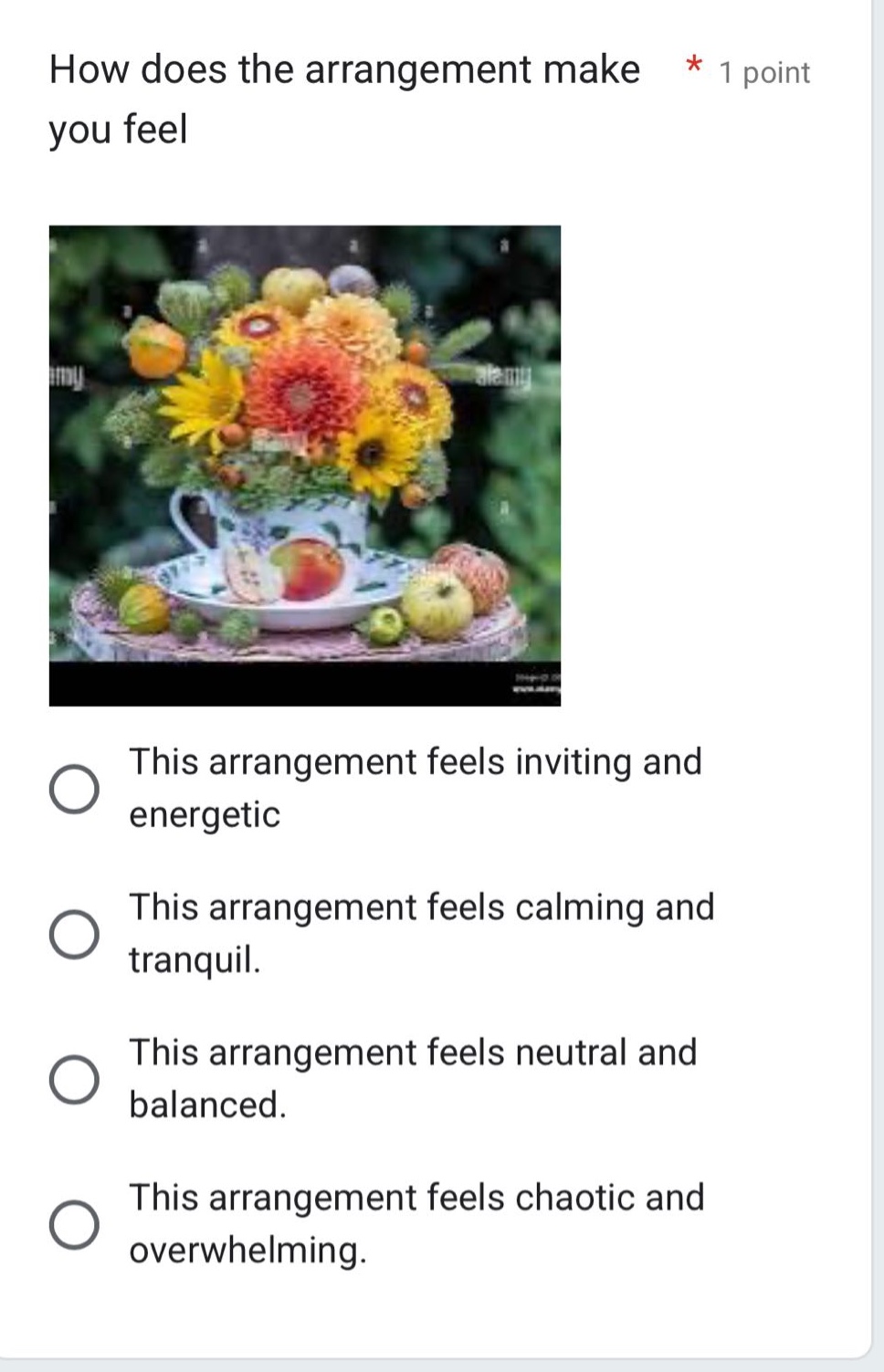 how does the arrangement make * 1 point you feel\nthis arrangement feels inviting and energetic\nthis arrangement feels calming and tranquil.\nthis arrangement feels neutral and balanced.\nthis arrangement feels chaotic and overwhelming.