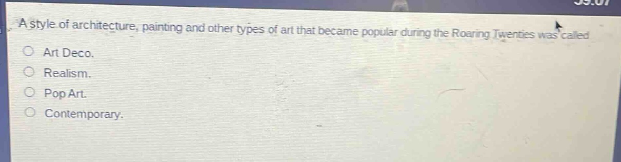 a style of architecture, painting and other types of art that became popular during the roaring twenties was called\n○ art deco.\n○ realism.\n○ pop art.\n○ contemporary.