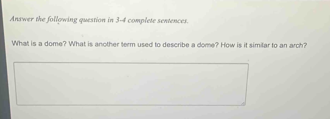 answer the following question in 3 - 4 complete sentences.\nwhat is a dome? what is another term used to describe a dome? how is it similar to an arch?