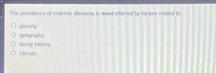 the prevalence of endemic diseases is most effected by factors related to\npoverty.\ngeography.\nfamily history.\nclimate.