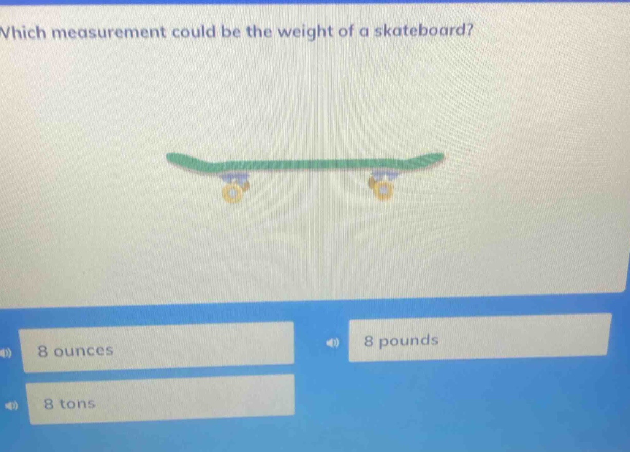 which measurement could be the weight of a skateboard? 8 ounces 8 pounds 8 tons