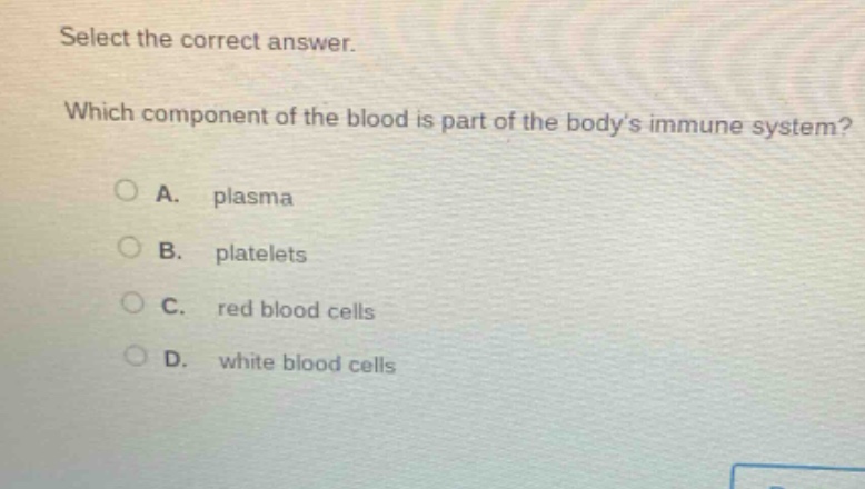 select the correct answer. which component of the blood is part of the bodys immune system? a. plasma b. platelets c. red blood cells d. white blood cells