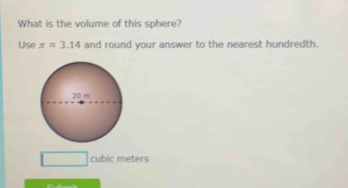 what is the volume of this sphere? use $piapprox3.14$ and round your answer to the nearest hundredth. 20 m cubic meters