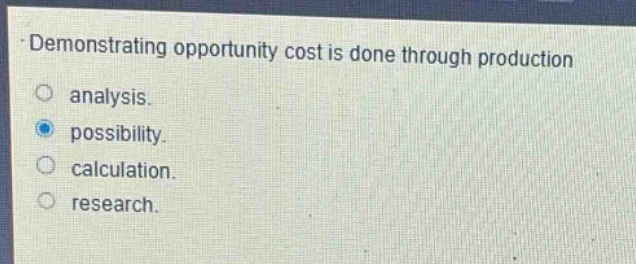 demonstrating opportunity cost is done through production\nanalysis.\npossibility.\ncalculation.\nresearch.