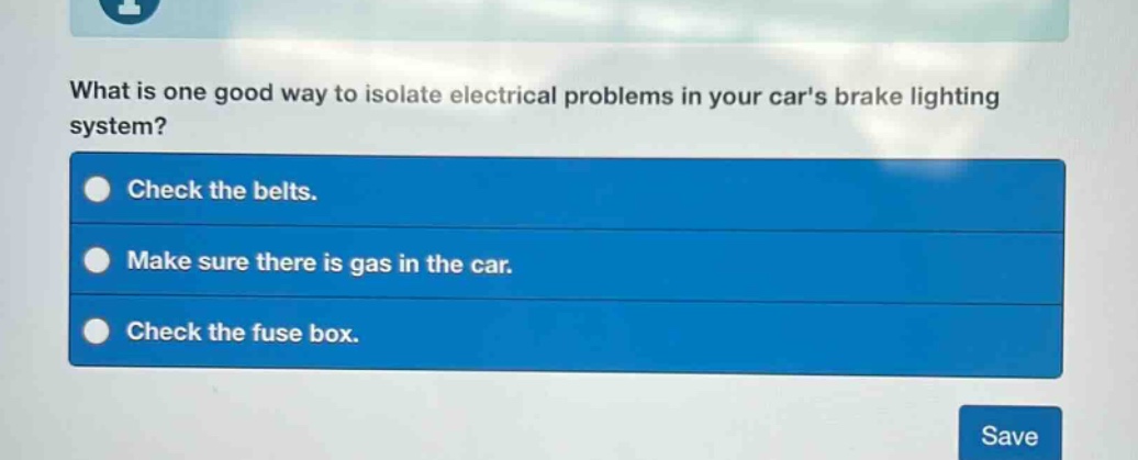 what is one good way to isolate electrical problems in your cars brake lighting system?\ncheck the belts.\nmake sure there is gas in the car.\ncheck the fuse box.