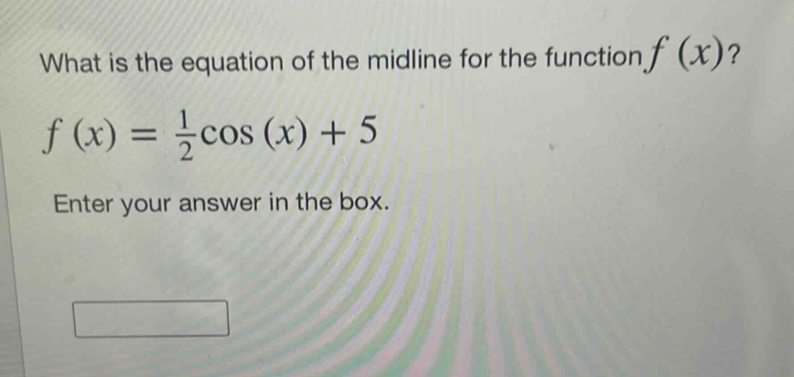 what is the equation of the midline for the function $f(x)$?\n$f(x)=\frac{1}{2}cos(x)+5$\nenter your answer in the box.