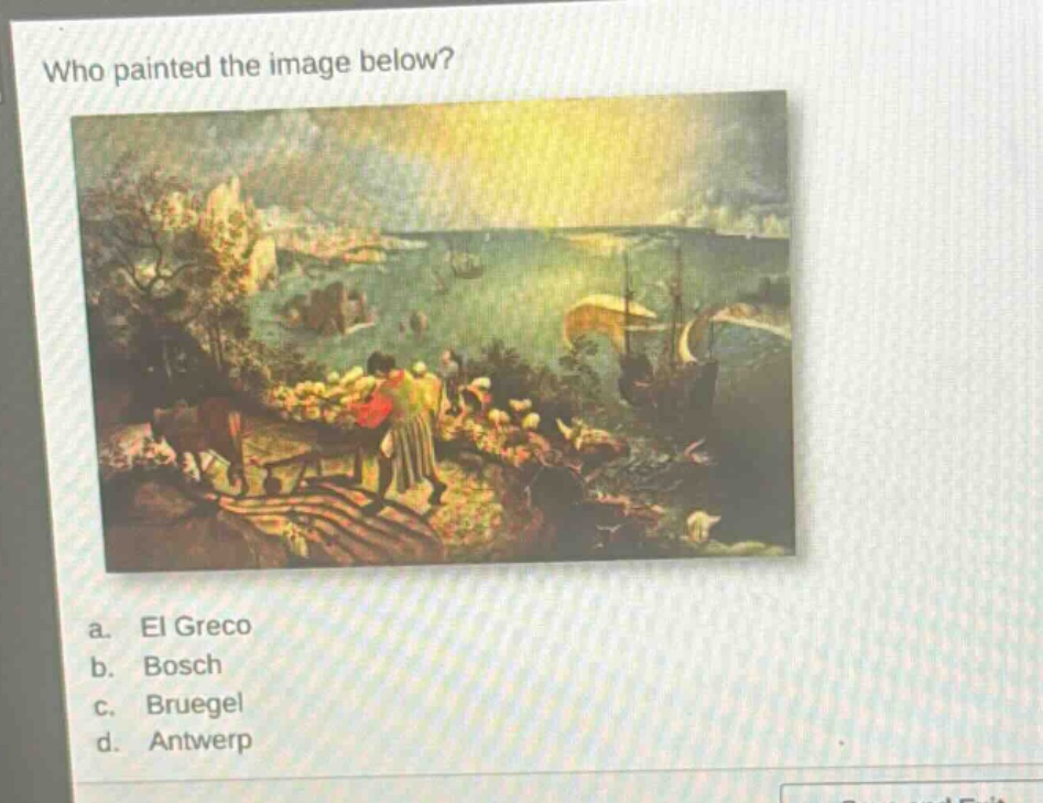who painted the image below?\na. el greco\nb. bosch\nc. bruegel\nd. antwerp