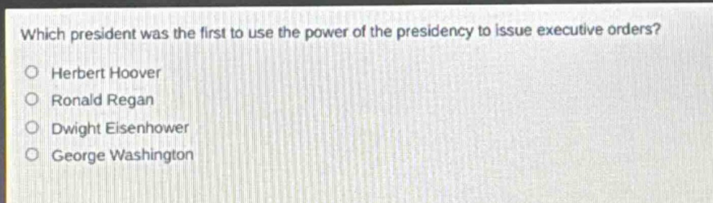 which president was the first to use the power of the presidency to issue executive orders?\nherbert hoover\nronald reagan\ndwight eisenhower\ngeorge washington