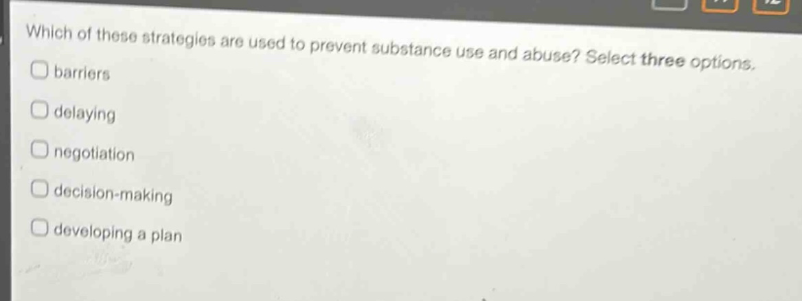 which of these strategies are used to prevent substance use and abuse? select three options. \nbarriers\ndelaying \nnegotiation \ndecision - making \ndeveloping a plan