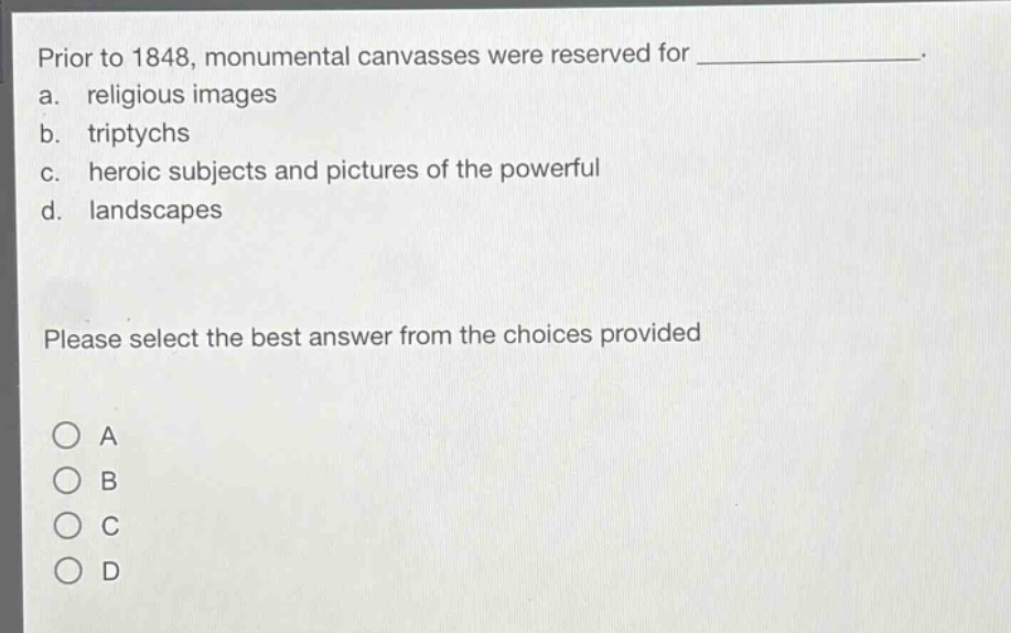 prior to 1848, monumental canvasses were reserved for _______________. a. religious images b. triptychs c. heroic subjects and pictures of the powerful d. landscapes please select the best answer from the choices provided
