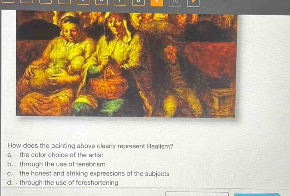 how does the painting above clearly represent realism?\na. the color choice of the artist\nb. through the use of tenebrism\nc. the honest and striking expressions of the subjects\nd. through the use of foreshortening
