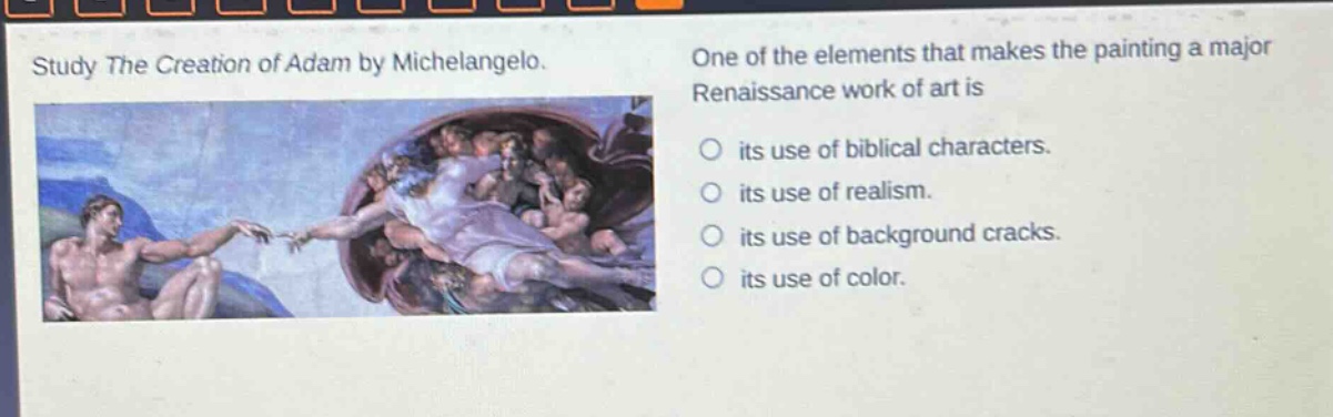study the creation of adam by michelangelo. one of the elements that makes the painting a major renaissance work of art is its use of biblical characters. its use of realism. its use of background cracks. its use of color.