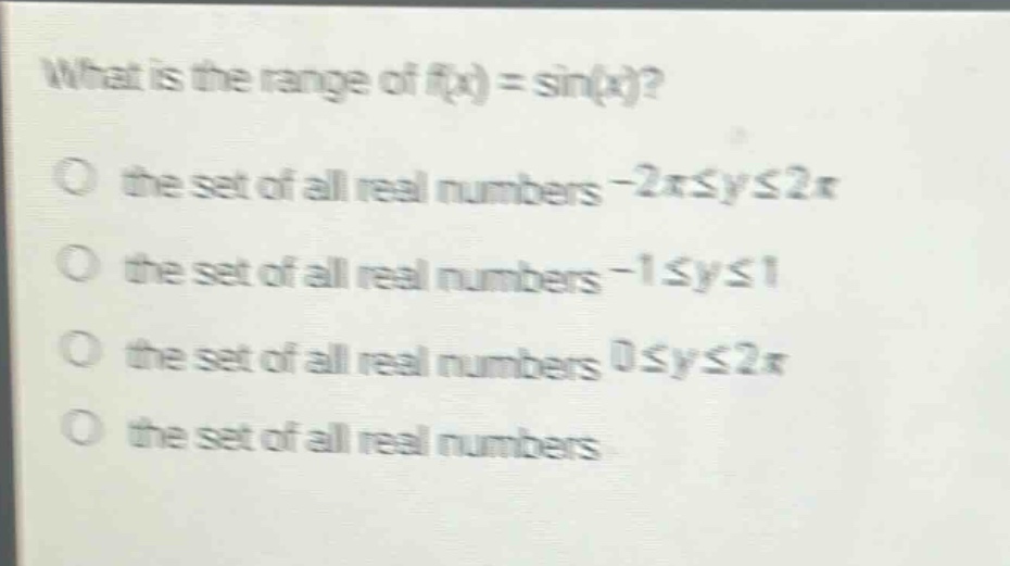 what is the range of f(x) = sin(x)?\no the set of all real numbers -2π≤y≤2π\no the set of all real numbers -1≤y≤1\no the set of all real numbers 0≤y≤2π\no the set of all real numbers