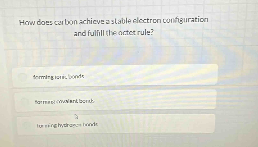 how does carbon achieve a stable electron configuration and fulfill the octet rule?\nforming ionic bonds\nforming covalent bonds\nforming hydrogen bonds