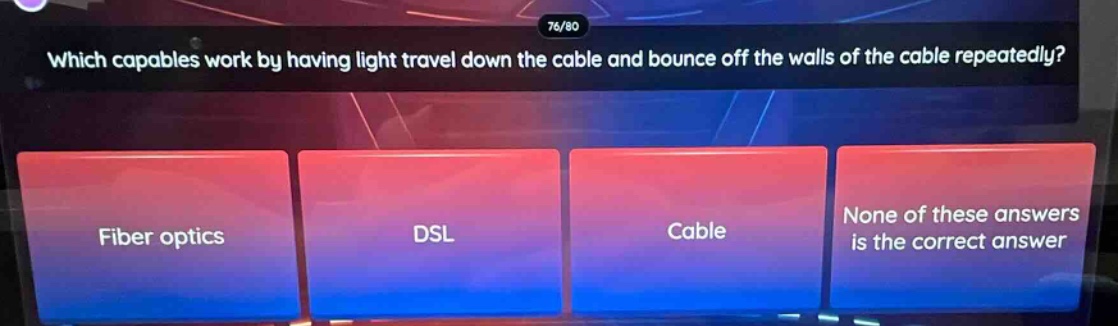 which capables work by having light travel down the cable and bounce off the walls of the cable repeatedly? fiber optics dsl cable none of these answers is the correct answer