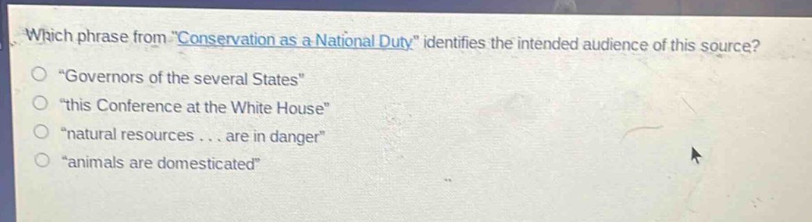 which phrase from \conservation as a national duty\ identifies the intended audience of this source?\n\governors of the several states\\n\this conference at the white house\\n\natural resources... are in danger\\n\animals are domesticated\