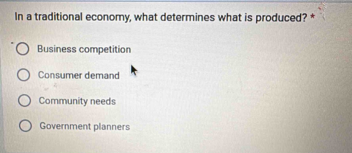 in a traditional economy, what determines what is produced? *\nbusiness competition\nconsumer demand\ncommunity needs\ngovernment planners
