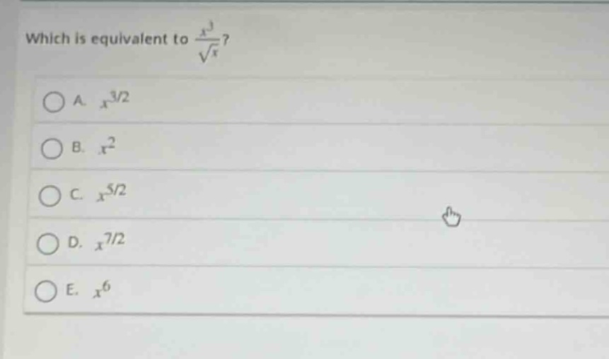 which is equivalent to $\frac{x^{3}}{sqrt{x}}$?\na. $x^{3/2}$\nb. $x^{2}$\nc. $x^{5/2}$\nd. $x^{7/2}$\ne. $x^{6}$