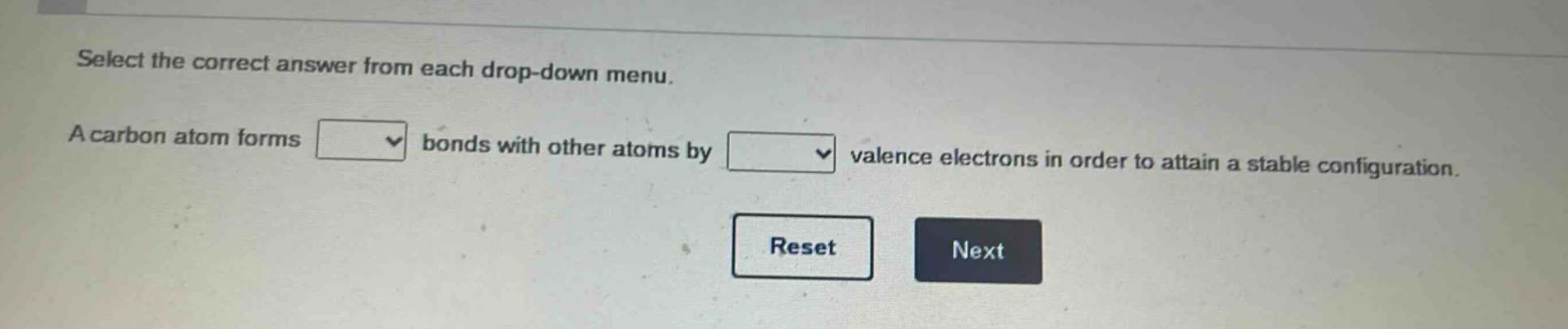 select the correct answer from each drop - down menu. a carbon atom forms bonds with other atoms by valence electrons in order to attain a stable configuration.