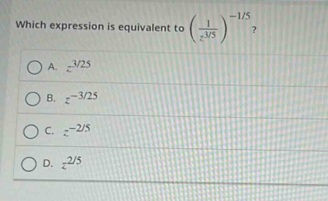 which expression is equivalent to $\\left(\\frac{1}{z^{3/5}}\\right)^{-1/5}$?\na. $z^{3/25}$\nb. $z^{-3/25}$\nc. $z^{-2/5}$\nd. $z^{2/5}$