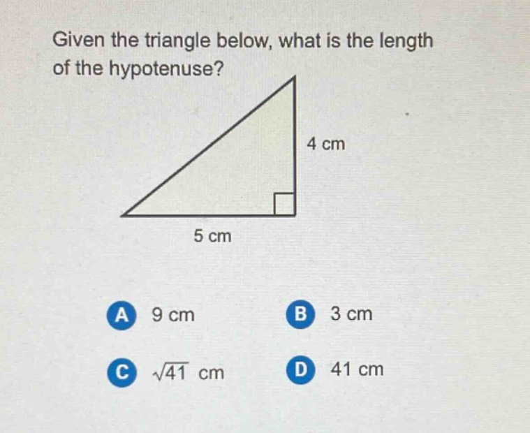 given the triangle below, what is the length of the hypotenuse? 4 cm 5 cm a 9 cm b 3 cm c $sqrt{41}$ cm d 41 cm