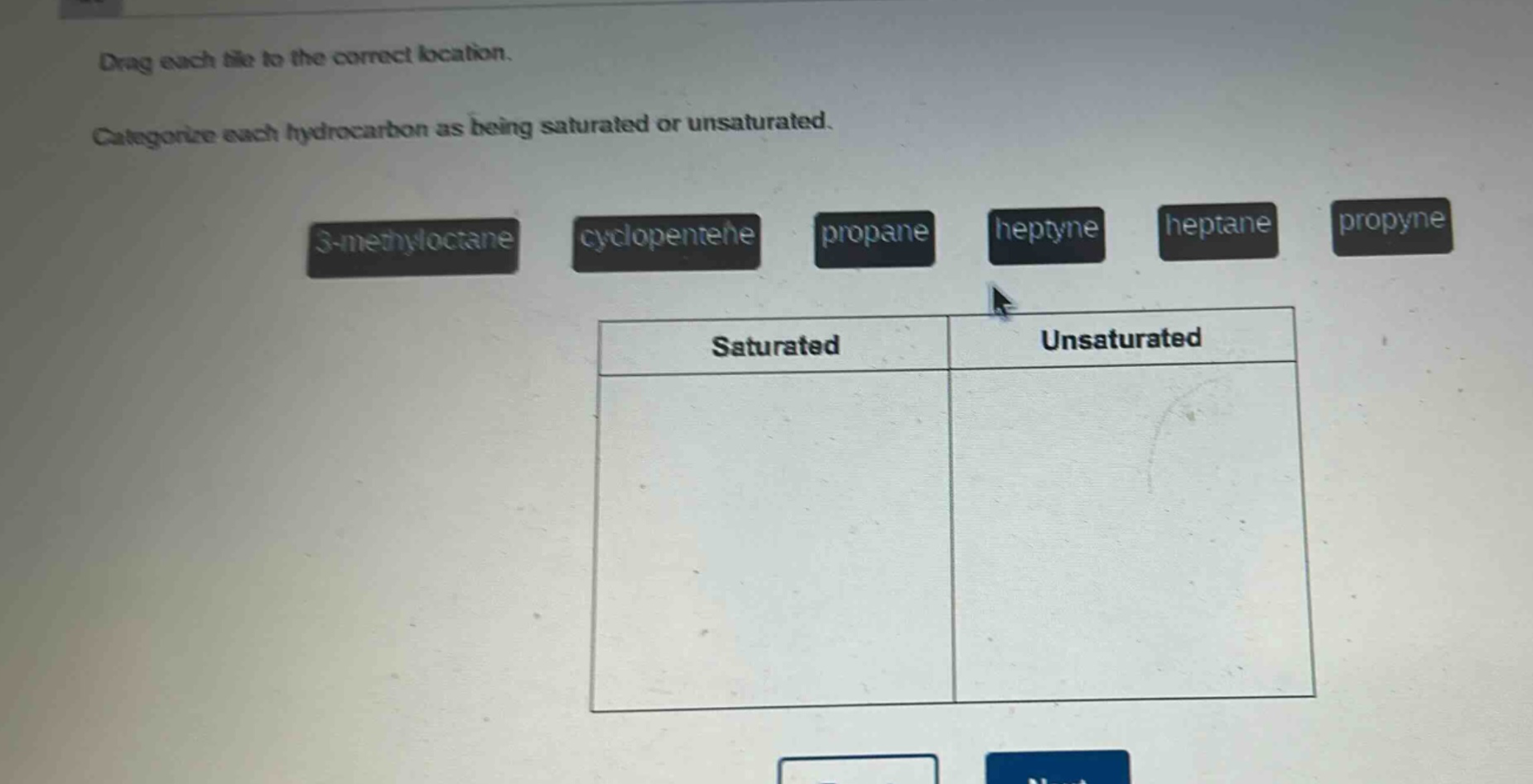 drag each tile to the correct location. categorize each hydrocarbon as being saturated or unsaturated. 3 - methyloctane cyclopentene propane heptyne heptane propyne saturated unsaturated