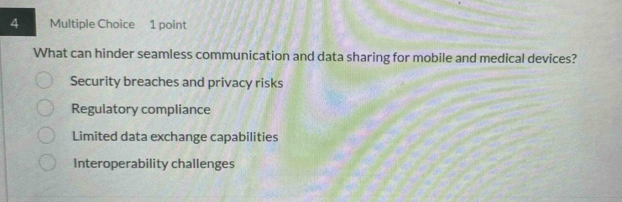 4 multiple choice 1 point what can hinder seamless communication and data sharing for mobile and medical devices? security breaches and privacy risks regulatory compliance limited data exchange capabilities interoperability challenges
