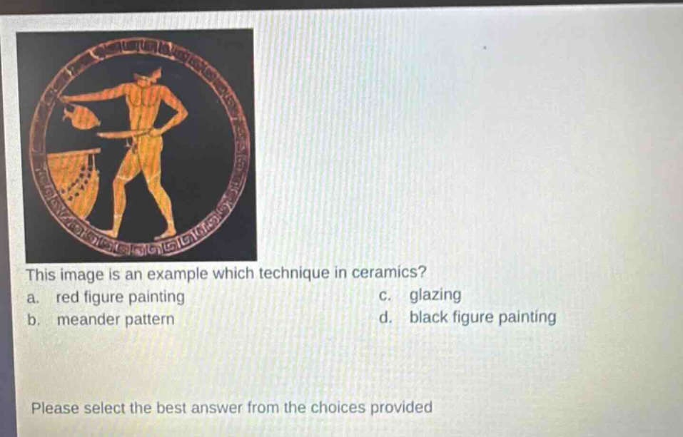 this image is an example which technique in ceramics? a. red figure painting b. meander pattern c. glazing d. black figure painting please select the best answer from the choices provided