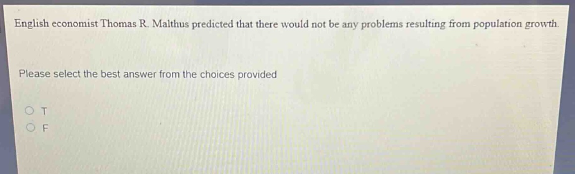 english economist thomas r. malthus predicted that there would not be any problems resulting from population growth. please select the best answer from the choices provided\no t\no f