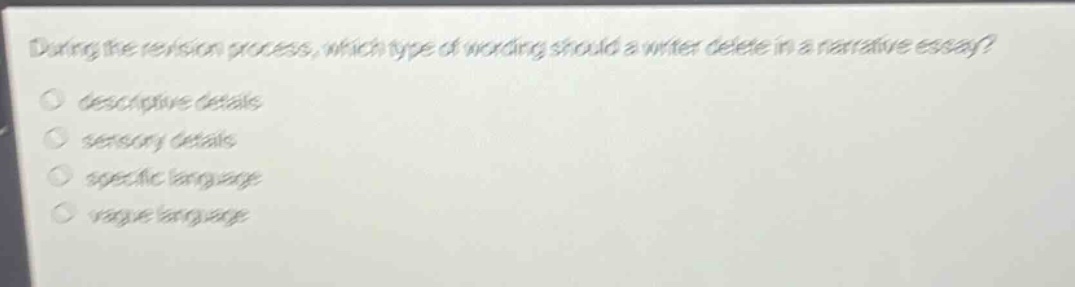 during the revision process, which type of wording should a writer delete in a narrative essay?\n○ descriptive details\n○ sensory details\n○ specific language\n○ vague language