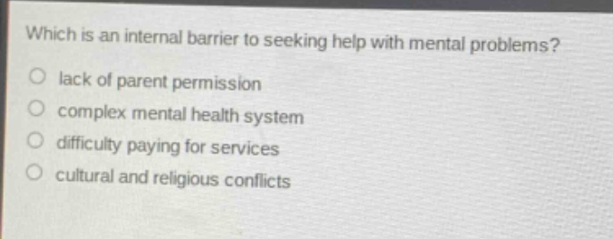 which is an internal barrier to seeking help with mental problems?\n○ lack of parent permission\n○ complex mental health system\n○ difficulty paying for services\n○ cultural and religious conflicts