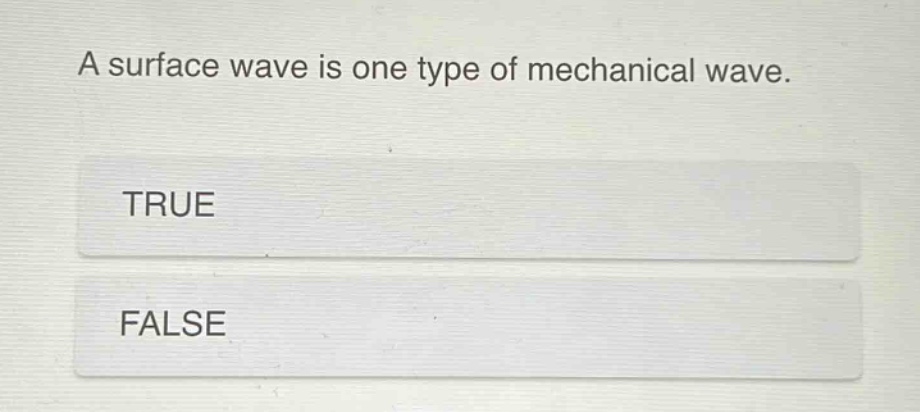 a surface wave is one type of mechanical wave.\ntrue\nfalse