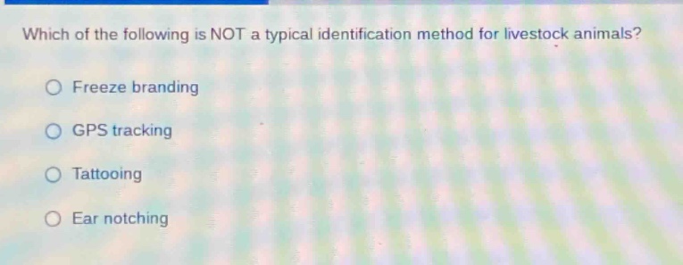 which of the following is not a typical identification method for livestock animals?\nfreeze branding\ngps tracking\ntattooing\near notching