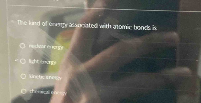 the kind of energy associated with atomic bonds is\nnuclear energy\nlight energy\nkinetic energy\nchemical energy