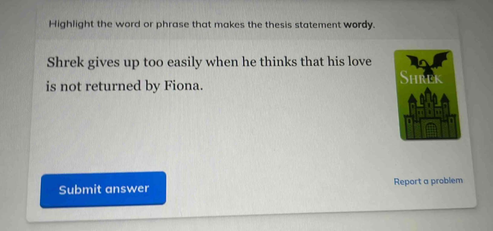 highlight the word or phrase that makes the thesis statement wordy. shrek gives up too easily when he thinks that his love is not returned by fiona.
