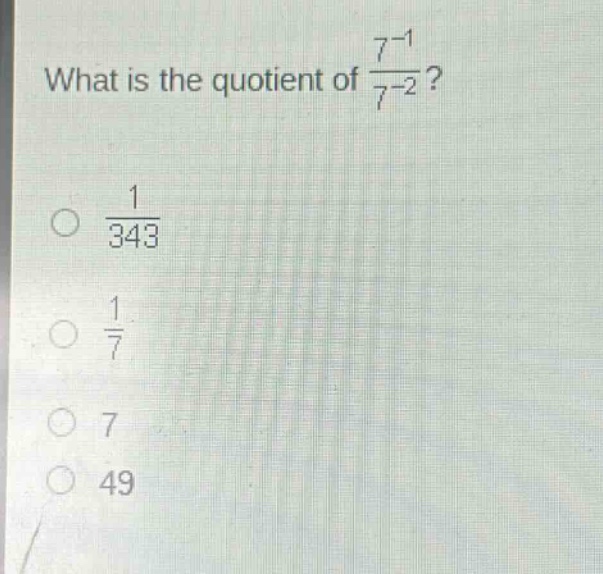 what is the quotient of $\frac{7^{-1}}{7^{-2}}$?\n$\frac{1}{343}$\n$\frac{1}{7}$\n$7$\n$49$