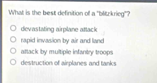 what is the best definition of a \blitzkrieg\?\no devastating airplane attack\no rapid invasion by air and land\no attack by multiple infantry troops\no destruction of airplanes and tanks