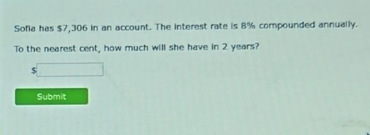 sofia has $7,306 in an account. the interest rate is 8% compounded annually. to the nearest cent, how much will she have in 2 years?