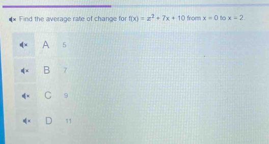 find the average rate of change for f(x) = x² + 7x + 10 from x = 0 to x = 2\na 5\nb 7\nc 9\nd 11