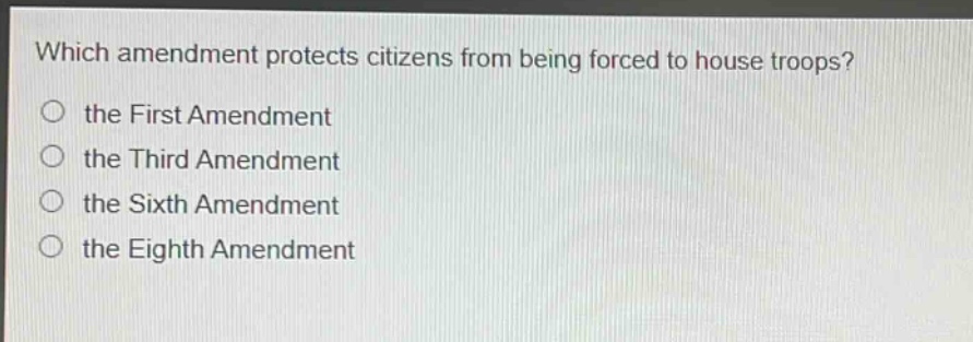 which amendment protects citizens from being forced to house troops?\no the first amendment\no the third amendment\no the sixth amendment\no the eighth amendment