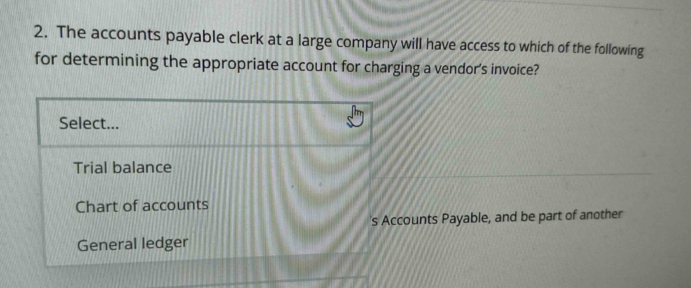 2. the accounts payable clerk at a large company will have access to which of the following for determining the appropriate account for charging a vendor’s invoice? select... trial balance chart of accounts general ledger
