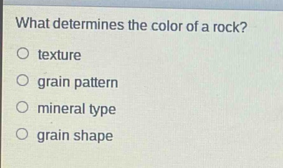 what determines the color of a rock?\no texture\no grain pattern\no mineral type\no grain shape